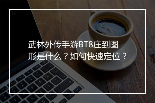 武林外传手游BT8庄到图形是什么？如何快速定位？