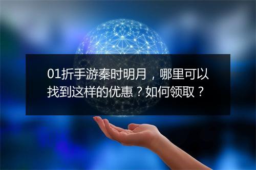 01折手游秦时明月,哪里可以找到这样的优惠?如何领取?