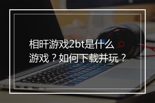 相旰游戏2bt是什么游戏？如何下载并玩？