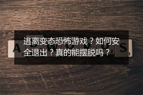 逃离变态恐怖游戏?如何安全退出?真的能摆脱吗?
