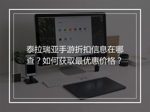 泰拉瑞亚手游折扣信息在哪查？如何获取最优惠价格？