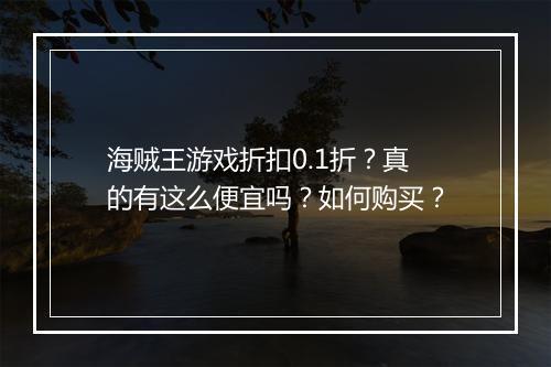 海贼王游戏折扣0.1折？真的有这么便宜吗？如何购买？