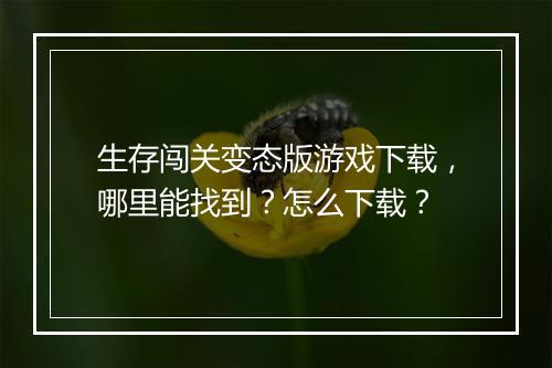 生存闯关变态版游戏下载,哪里能找到?怎么下载?