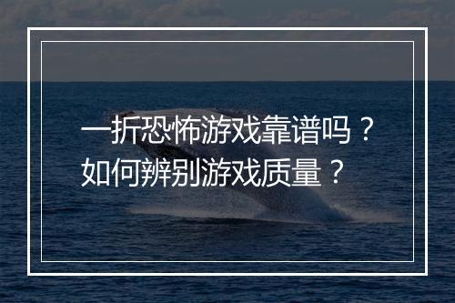 一折恐怖游戏靠谱吗？如何辨别游戏质量？