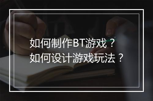 如何制作BT游戏?如何设计游戏玩法?