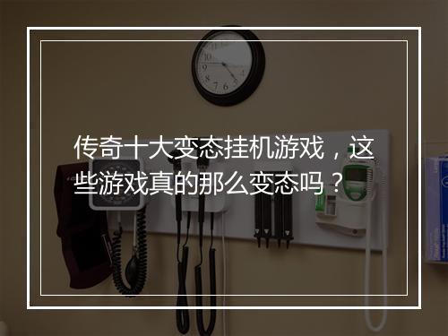 传奇十大变态挂机游戏，这些游戏真的那么变态吗？