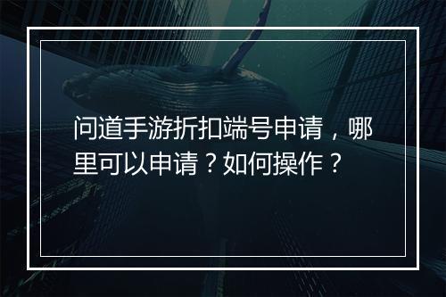 问道手游折扣端号申请,哪里可以申请?如何操作?