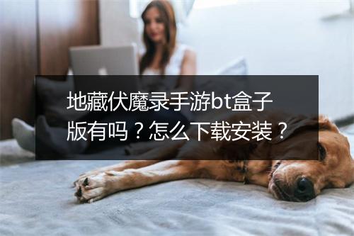 地藏伏魔录手游bt盒子版有吗?怎么下载安装?