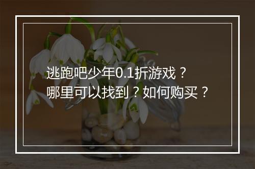 逃跑吧少年0.1折游戏?哪里可以找到?如何购买?