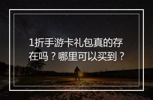 1折手游卡礼包真的存在吗?哪里可以买到?