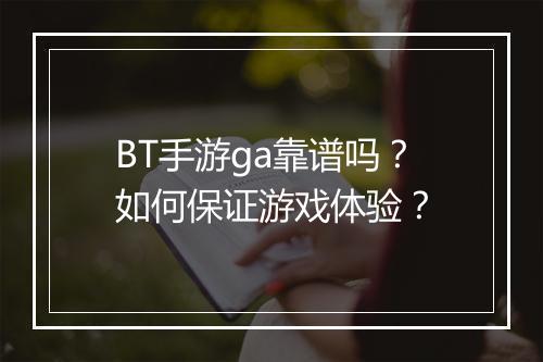 BT手游ga靠谱吗？如何保证游戏体验？