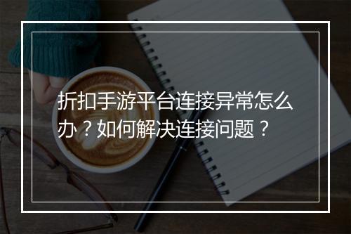 折扣手游平台连接异常怎么办?如何解决连接问题?
