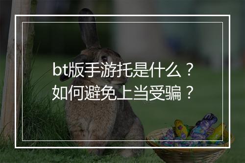 bt版手游托是什么？如何避免上当受骗？