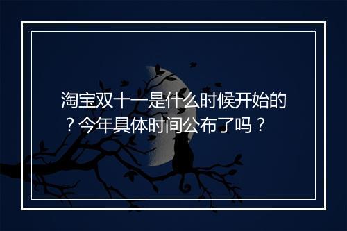 淘宝双十一是什么时候开始的?今年具体时间公布了吗?