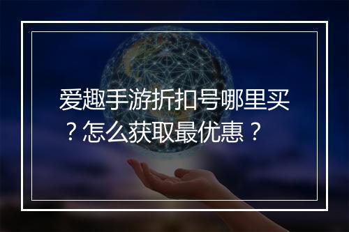 爱趣手游折扣号哪里买？怎么获取最优惠？