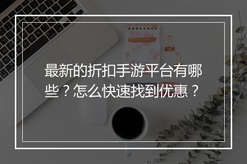 最新的折扣手游平台有哪些?怎么快速找到优惠?
