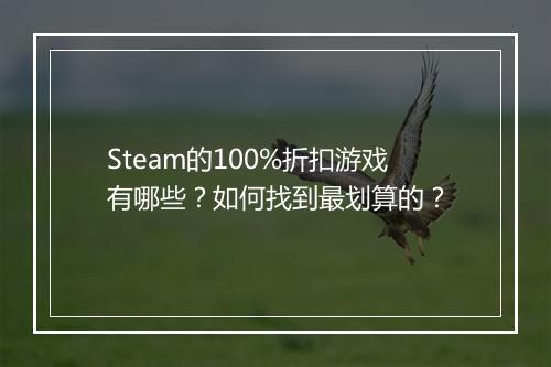 Steam的100%折扣游戏有哪些?如何找到最划算的?