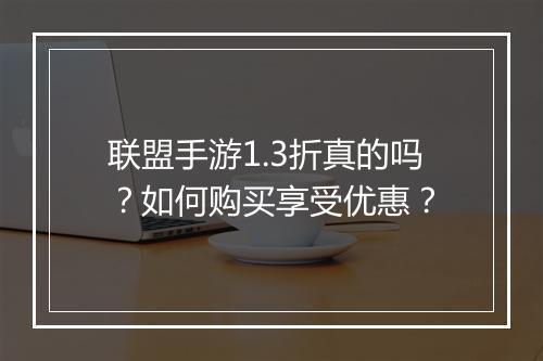 联盟手游1.3折真的吗?如何购买享受优惠?