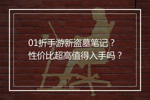 01折手游新盗墓笔记?性价比超高值得入手吗?