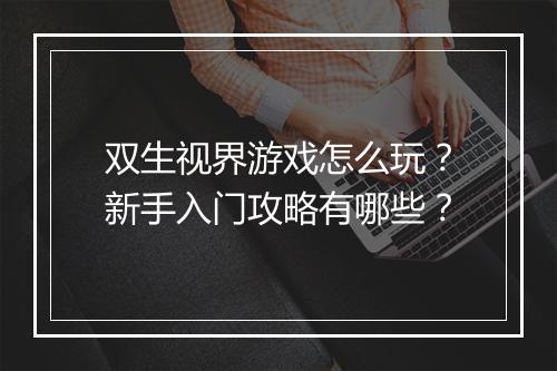 双生视界游戏怎么玩?新手入门攻略有哪些?