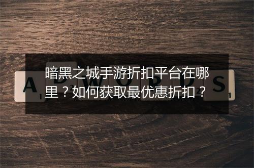 暗黑之城手游折扣平台在哪里？如何获取最优惠折扣？