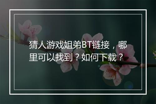 猜人游戏姐弟BT链接，哪里可以找到？如何下载？