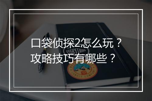 口袋侦探2怎么玩?攻略技巧有哪些?