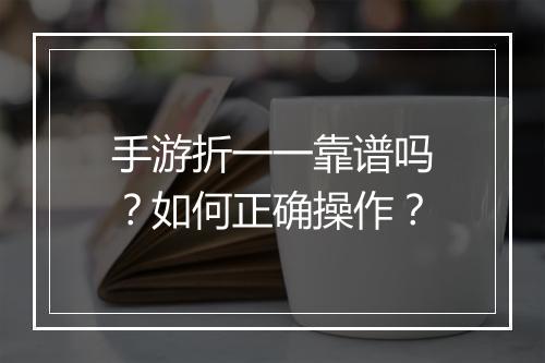 手游折一一靠谱吗?如何正确操作?