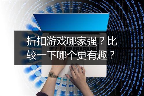 折扣游戏哪家强？比较一下哪个更有趣？