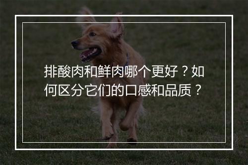 排酸肉和鲜肉哪个更好?如何区分它们的口感和品质?