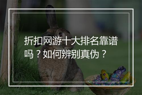 折扣网游十大排名靠谱吗?如何辨别真伪?