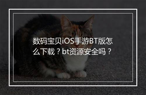 数码宝贝iOS手游BT版怎么下载？bt资源安全吗？