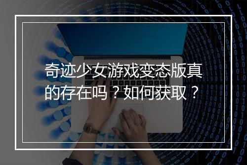 奇迹少女游戏变态版真的存在吗？如何获取？