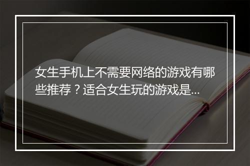 女生手机上不需要网络的游戏有哪些推荐？适合女生玩的游戏是哪些？