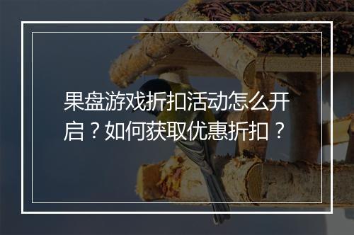 果盘游戏折扣活动怎么开启？如何获取优惠折扣？
