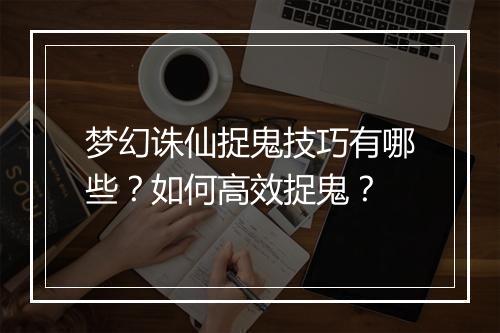 梦幻诛仙捉鬼技巧有哪些？如何高效捉鬼？