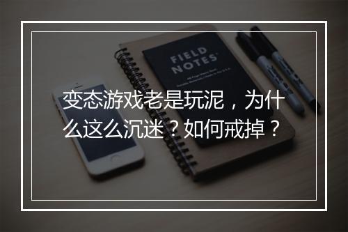 变态游戏老是玩泥,为什么这么沉迷?如何戒掉?