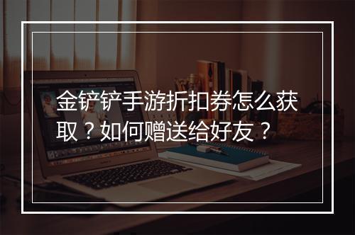 金铲铲手游折扣券怎么获取？如何赠送给好友？