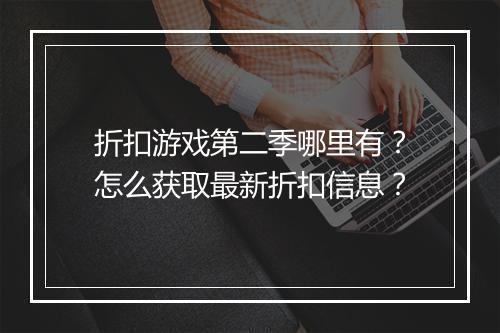 折扣游戏第二季哪里有？怎么获取最新折扣信息？