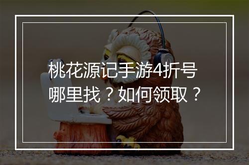 桃花源记手游4折号哪里找？如何领取？