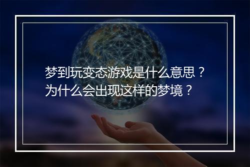 梦到玩变态游戏是什么意思?为什么会出现这样的梦境?