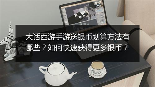 大话西游手游送银币划算方法有哪些？如何快速获得更多银币？