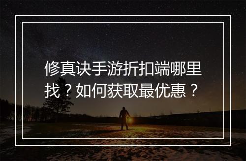 修真诀手游折扣端哪里找?如何获取最优惠?