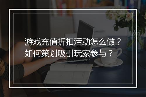 游戏充值折扣活动怎么做?如何策划吸引玩家参与?