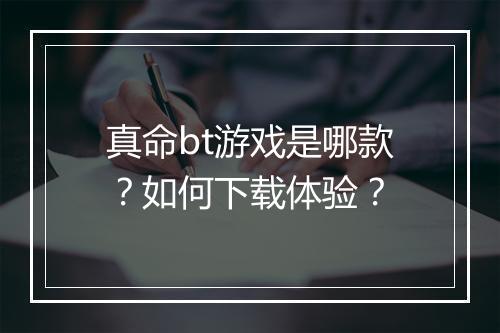 真命bt游戏是哪款?如何下载体验?