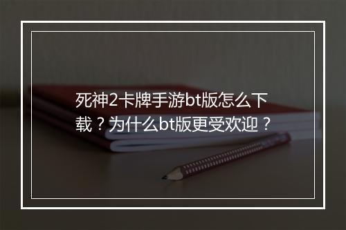 死神2卡牌手游bt版怎么下载？为什么bt版更受欢迎？