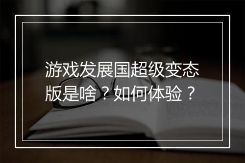 游戏发展国超级变态版是啥?如何体验?