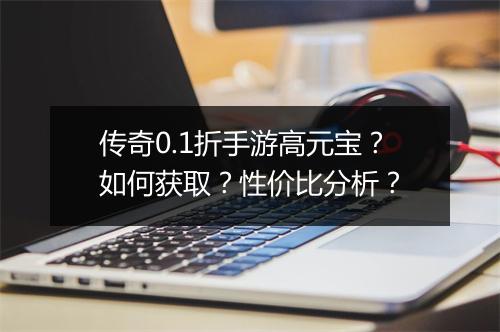 传奇0.1折手游高元宝？如何获取？性价比分析？