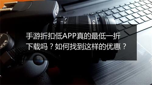 手游折扣低APP真的最低一折下载吗？如何找到这样的优惠？