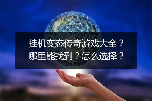 挂机变态传奇游戏大全？哪里能找到？怎么选择？